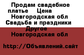 Продам свадебное платье. › Цена ­ 7 000 - Новгородская обл. Свадьба и праздники » Другое   . Новгородская обл.